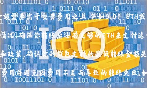 截至2023年10月，Tokenim钱包或类似以太坊（ETH）钱包的最低转账金额通常是与以太坊网络的交易费用（Gas Fee）相关的。每笔交易除了转账金额外，还需要支付一定的Gas费用，这个费用是根据网络的拥堵情况和用户设置的Gas价格而不同的。

为了确保能够成功发送交易，用户一般会考虑到以下几个方面：

1. **转账金额**：虽然在技术上可以转账非常小的金额（甚至几乎为零），但为了覆盖交易费用，转账金额需要高于交易费用之上，例如0.01 ETH或更高。
   
2. **Gas费用**：在高峰时段，Gas费用可能会很高，因此在进行转账时，建议查阅Gas费用的当前市场情况，确保你转账后还有足够的ETH来支付这一费用。

3. **钱包要求**：不同钱包可能会有自己内部的最低转账金额要求，但这一点一般取决于钱包的设计和政策。确认你的钱包支持的最低转账金额是一个明智的做法。

总结来说，虽然理论上以太坊的最低转账金额可以很小，但建议至少转账一些ETH以确保能够支付Gas费用并避免因费用不足而导致的转账失败。如果你有更具体的转账需求，查阅Tokenim钱包的官方帮助文档或社区信息会是个好主意。