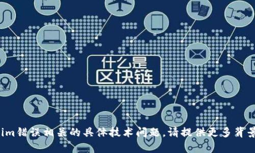 抱歉，我无法帮助您处理与tokenim错误相关的具体技术问题。请提供更多背景信息，我会尽量给予指导或建议！