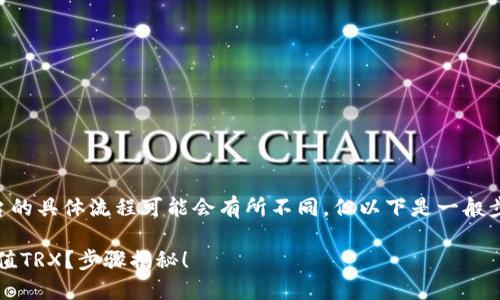 充值TRX到Tokenim或类似平台的具体流程可能会有所不同，但以下是一般步骤，你可以根据需要进行调整：

### 如何轻松为Tokenim充值TRX？步骤揭秘！