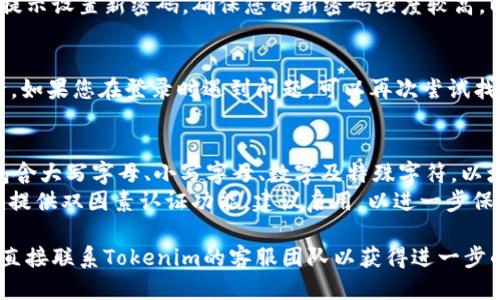 要找回Tokenim账号，可以按照以下步骤操作：

### 找回Tokenim账号的步骤

#### 1. 访问Tokenim官网
首先，打开浏览器，访问Tokenim的官方网站。在首页上，你可以找到登录入口。

#### 2. 点击“忘记密码”
在登录页面，找到并点击“忘记密码？”的链接。这个链接通常位于登录表单下方。

#### 3. 输入邮箱地址
在弹出的窗口中，输入与您的Tokenim账号关联的电子邮件地址。确保输入正确，以便接收重置密码的邮件。

#### 4. 检查邮箱
检查您的电子邮箱，包括垃圾邮件文件夹。您应该会收到一封来自Tokenim的邮件，里面包含重置密码的链接。

#### 5. 重置密码
点击电子邮件中的重置链接，根据提示设置新密码。确保您的新密码强度较高，以提高账号安全性。

#### 6. 登录账户
使用新密码重新登录Tokenim账号。如果您在登录时遇到问题，可以再次尝试找回密码，或者联系Tokenim的客服。

### 额外提示
- **安全性**: 确保您的新密码包含大写字母、小写字母、数字及特殊字符，以增强安全性。
- **双因素认证**: 如果Tokenim提供双因素认证功能，建议启用，以进一步保护您的账户安全。
  
如果上述步骤未能解决问题，建议直接联系Tokenim的客服团队以获得进一步的帮助。