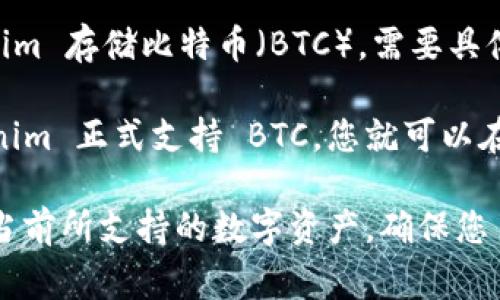 Tokenim 是一家专注于数字资产管理的公司，包括加密货币、稳定币等。不过，关于能否在 Tokenim 存储比特币（BTC），需要具体查看 Tokenim 官方的支持资产列表，因为不同的平台对可存储的加密货币种类有不同的限制。

通常来讲，如果一个平台支持比特币，用户就可以在该平台上创建钱包并存储比特币。如果 Tokenim 正式支持 BTC，您就可以在上面存储和管理您的比特币。

为了得到最准确的信息，建议您访问 Tokenim 的官方网站或其官方社交媒体渠道，以确认他们当前所支持的数字资产。确保您了解所有相关的存储风险和安全措施，以确保您的资产安全。