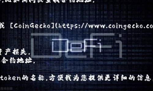 要搜索某个token的合约地址，您可以通过以下几种方式来获取信息：

### 1. **使用区块链浏览器**
   - **以太坊**：访问 [Etherscan](https://etherscan.io/)，在搜索栏中输入token的名字或相关信息，您将能够找到合约地址。
   - **BSC**：访问 [BscScan](https://bscscan.com/)，同样在搜索栏中输入token信息进行查找。
   - **其他链**：大多数区块链都有相应的区块浏览器，您可以通过搜索引擎找到它们。

### 2. **查看官方网站或社交媒体**
   - 许多项目会在他们的官网或社交媒体上公布合约地址，您可以直接访问这些资源来获取验证的合约地址。

### 3. **社区和论坛**
   - 加入与该token相关的社区（如Reddit、Telegram或Discord），比如询问或查找合约地址。

### 4. **可信的加密货币数据聚合网站**
   - 例如 [CoinMarketCap](https://coinmarketcap.com/) 或 [CoinGecko](https://www.coingecko.com/)，在这些网站上寻找特定token的信息，其中通常包括合约地址。

### 注意事项：
- 确保从可信的来源获取合约地址，避免与假冒合约互动，以防止资产损失。
- 关注合约地址的变化，有些项目可能会在不同的阶段启用不同的合约地址。

如果您需要更具体的帮助，比如某个特定token的合约地址，请提供token的名称，方便我为您提供更详细的信息。
