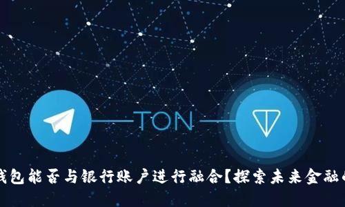 以太坊钱包能否与银行账户进行融合？探索未来金融的可能性