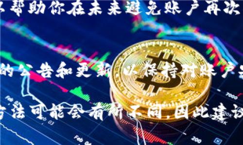 解锁Tokenim被锁定的步骤通常会涉及到几个主要环节。下面是一个关于如何解锁Tokenim的指导性大纲。

1. 确认锁定原因
在尝试解锁Tokenim之前，首先要明确你的账户为何被锁定。这可能涉及到安全问题、交易异常或违反了平台的使用规则。了解具体原因是解锁的第一步。

2. 收集相关信息
在联系Tokenim客服之前，收集好所有必要的信息。这包括你的账户信息、锁定时的提示信息，以及你认为可能导致账户被锁定的交易记录。

3. 联系客服
通常情况下，第一步是通过Tokenim的官方网站或应用内的客服功能联系客户支持团队。确保你的表述清楚，说明你的账户被锁定的情况，并附上你所收集的信息。

4. 提供必要的身份验证
在很多情况下，客服可能会要求你提供身份验证信息。这可能包括身份证件、邮箱验证或其他安全措施。确保按照要求提供清晰的证件扫描件，避免信息不全导致延误。

5. 等待响应
在提交请求之后，保持耐心。客服团队通常会在一定时间内给予回复。期间，你可以定期检查你的电子邮件或Tokenim的通知功能，确保不会错过任何信息。

6. 按照指示操作
一旦你收到Tokenim客服的回复，仔细阅读并按照其指示操作。如果需要进一步的信息或操作，请迅速回应，以更快地解锁你的账户。

7. 保护账户安全
在账户解锁后，考虑采取进一步的安全措施，例如更改密码或启用两步验证等。这可以帮助你在未来避免账户再次被锁定的风险。

8. 预防措施
了解Tokenim的使用规则和安全政策，以避免以后再次出现类似问题。定期关注平台的公告和更新，以保持对账户安全的关注。

以上步骤提供了一个处理Tokenim被锁定账户的基本框架。每种情况下具体的处理方法可能会有所不同，因此建议用户具体问题具体分析，必要时寻求专业帮助。如果你还有其他问题，随时可以问我。