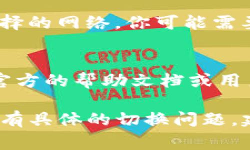 切换 TokenIM 通常涉及以下几个步骤，具体流程可能根据平台和应用的不同而有所变化。下面是一般步骤：

1. 打开 TokenIM 应用
首先，确保你已经在你的设备上下载并安装了 TokenIM 应用，打开应用后进入主界面。

2. 登录账号
如果你尚未登录，请使用你的账号和密码进行登录。如果你使用的是手机号码或电子邮件登录方式，请确保输入正确的信息。

3. 进入设置或账户管理
在应用主界面中，找到菜单或设置选项。通常你可以在右上角或左上角找到一个“设置”图标或汉堡菜单。点击它。

4. 查找切换网络选项
在设置菜单中，寻找与网络、钱包或账户管理相关的选项。TokenIM 允许用户切换不同的网络或账户。

5. 切换到目标网络
在网络选项中，选择目标网络，点击确认。请注意，不同的网络提供不同的服务和功能，选择你需要的网络。

6. 确认切换成功
切换完成后，返回主界面，检查是否成功切换到你选择的网络。你可能需要检查余额或交易记录以确认。

7. 如有问题，查阅帮助文档
如果在切换过程中遇到困难，建议查阅 TokenIM 官方的帮助文档或用户支持信息，以获取更多指导。

希望这些步骤能帮助你顺利切换 TokenIM！如果你有具体的切换问题，建议查看相关的官方支持或社区资源。
