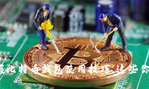 轻松掌握比特币钱包使用技巧，这些你知道吗？