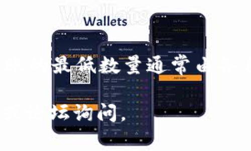 很抱歉，我没有找到关于“tokenim转账最底数量”的具体信息。Tokenim可能是某个具体的加密货币或平台的名称，转账的最低数量通常由各自的区块链协议或交易所所规定。通常情况下，你可以在该平台官方的帮助中心或者相关的用户协议中找到此类信息。

如果你能提供更多关于Tokenim的上下文或者具体信息，我可能会更好地帮助你。也可以考虑去相关的加密货币社区或论坛询问。