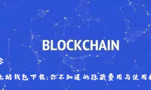 内容

以太坊钱包下载：你不知道的隐藏费用与使用技巧