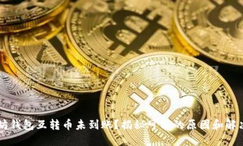 以太坊钱包互转币未到账？揭秘可能的原因和解决方法
