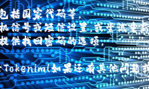 关于如何使用Tokenim手机号登录的步骤，请参考以下指引：

### Tokenim 手机号登录步骤

1. **下载并安装Tokenim应用**
   - 如果你还没有安装Tokenim应用，请前往应用商店（如App Store或Google Play）下载并安装。

2. **打开Tokenim应用**
   - 安装完成后，点击应用图标，打开Tokenim。

3. **选择登录选项**
   - 在应用主界面，寻找“登录”选项并点击。

4. **输入手机号**
   - 在登录页面，输入你的手机号码。确保输入的是你注册时所用的手机号。

5. **接收验证码**
   - 点击“发送验证码”按钮，你将收到一条包含验证码的短信。

6. **输入验证码**
   - 收到短信后，在相应的输入框中输入验证码。

7. **确认登录**
   - 输入验证码后，点击“登录”按钮。如果验证码无误，你将成功登录到账户中。

### 温馨提示
- 确保在输入手机号时准确无误，包括国家代码等。
- 如果没有收到验证码，请检查手机信号或短信设置，或尝试重新发送验证码。
- 如果你忘记了密码，通常应用会提供找回密码的选项。

希望上述步骤能够帮助你顺利登录Tokenim！如果还有其他问题或需要进一步的帮助，请随时问我。