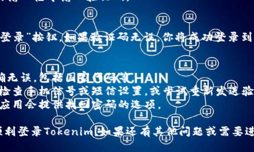 关于如何使用Tokenim手机号登录的步骤，请参考以下指引：

### Tokenim 手机号登录步骤

1. **下载并安装Tokenim应用**
   - 如果你还没有安装Tokenim应用，请前往应用商店（如App Store或Google Play）下载并安装。

2. **打开Tokenim应用**
   - 安装完成后，点击应用图标，打开Tokenim。

3. **选择登录选项**
   - 在应用主界面，寻找“登录”选项并点击。

4. **输入手机号**
   - 在登录页面，输入你的手机号码。确保输入的是你注册时所用的手机号。

5. **接收验证码**
   - 点击“发送验证码”按钮，你将收到一条包含验证码的短信。

6. **输入验证码**
   - 收到短信后，在相应的输入框中输入验证码。

7. **确认登录**
   - 输入验证码后，点击“登录”按钮。如果验证码无误，你将成功登录到账户中。

### 温馨提示
- 确保在输入手机号时准确无误，包括国家代码等。
- 如果没有收到验证码，请检查手机信号或短信设置，或尝试重新发送验证码。
- 如果你忘记了密码，通常应用会提供找回密码的选项。

希望上述步骤能够帮助你顺利登录Tokenim！如果还有其他问题或需要进一步的帮助，请随时问我。