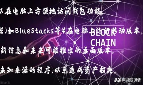 Tokenim钱包是一种相对较新的数字资产管理工具，主要用于存储和交易各种加密货币。关于是否有电脑版，如果Tokenim官方没有明确发布电脑版的信息，用户需要查看最新的更新或官方公告。

通常情况下，许多数字资产钱包都提供移动端应用，以便用户可以在日常生活中方便地进行交易和管理资金。而电脑版钱包通常会以浏览器扩展或独立软件的形式提供，便于用户在电脑上进行更专业的资产管理。

如果您希望在电脑上使用Tokenim钱包，您可以考虑以下几个选项：

1. **浏览器扩展**：检查Tokenim是否提供针对常用浏览器的扩展程序，让用户可以在电脑上方便地访问钱包功能。

2. **虚拟机或模拟器**：如果Tokenim钱包只有移动版，您可以考虑使用安卓模拟器（如BlueStacks等）在电脑上运行移动版本。

3. **官方信息**：定期关注Tokenim官方社交媒体、官方网站或社区论坛，以获取最新信息和未来可能推出的桌面版本。

请确保在使用任何数字钱包时，关注其安全性，始终从官方途径获取软件，避免下载未知来源的程序，以免造成资产损失。