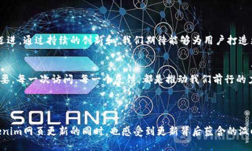 bianoti揭开Tokenim网页更新的神秘面纱：你不可错过的新特性！/bianoti
Tokenim, 网页更新, 新特性, 用户体验/guanjianci

### 内容主体大纲

1. **引言**
   - 更新的背景与目的
   - 用户对网页更新的期待与需求

2. **Tokenim网站的新面貌**
   - 界面的全新设计
   - 用户交互流程的

3. **新特性介绍**
   - 特性一：增强的安全性能
   - 特性二：简化的支付流程
   - 特性三：个性化推荐系统
   - 特性四：社区互动功能

4. **用户体验的提升**
   - 如何网站加载速度
   - 移动友好的布局设计
   - 针对不同用户的定制化内容

5. **用户反馈与参与**
   - 用户如何参与测试与反馈
   - 真实用户的故事与感受

6. **结论**
   - 更新对Tokenim未来发展的影响
   - 鼓励用户体验并与我们分享反馈

---

### 1. 引言

在数字化时代，网站如同我们的第二家园。每一次更新，都会带来新的气息，仿佛小镇上的老商店换上了新招牌。Tokenim网站进行了一次重大的更新，让我们一起揭秘这一令人期待的改变吧！

### 2. Tokenim网站的新面貌

界面的全新设计
新的Tokenim网站就像是给用户呈现了一间全新的展厅，焕然一新的界面不仅更美观，而且更实用。清晰的布局和柔和的色彩搭配，让人仿佛置身于一幅流动的画作中。在这里，用户能够轻松找到所需的信息，不再为繁琐的菜单而感到困惑。

用户交互流程的
改版后，网站的交互流程变得如同流溪般顺畅。每一次点击，都是一次愉悦的旅行。从首页到支付页面，用户无需经历繁复的步骤，如同踏上了一条通往目的地的快速通道，体验着无障碍的畅快感。

### 3. 新特性介绍

特性一：增强的安全性能
安全如同午夜的灯塔，照亮用户的前行之路。在新版Tokenim网站上，我们引入了最新的安全技术，确保每一笔交易、安全地穿越网络的汪洋大海，毫无风险。

特性二：简化的支付流程
新的支付流程就像是一条宽阔的高速公路，不再是过去那样颠簸不平。用户可以快捷地完成支付，享受快捷消费的时代红利，仿佛在享用无缝对接的便利。

特性三：个性化推荐系统
Tokenim根据每位用户的偏好，犹如一位贴心的顾问，根据往常的消费习惯提供定制化的推荐，使得每一个选择都恰到好处，充满惊喜。个性化推荐就像是商店中那个总能找到你喜欢物品的店员，懂得你的喜好，随时为你推荐心头好。

特性四：社区互动功能
社区互动功能如同为网站注入了灵魂，为用户之间架起了一座桥梁。人们可以在这里交流经验、分享故事，仿佛跳入一场热烈的聚会，通过屏幕与世界连接。

### 4. 用户体验的提升

如何网站加载速度
在当今时代，加载速度如同一场快闪演出，用户期待迅速的反应。有了新的技术，Tokenim的网站加载速度大大提升，像是开启了一扇快速进入新天地的门，消除了用户的焦虑。

移动友好的布局设计
随着移动设备的普及，Tokenim网站的移动布局设计如同为用户量身定制，提供更便捷的访问体验，确保用户在任何时候、任何地点都可畅享服务。

针对不同用户的定制化内容
与此同时，网站还会根据用户的需求，定制化展示内容，以更好地满足不同人群的需求。用户的每一次访问都如同开启了一场新的发现之旅，感受别样的关怀。

### 5. 用户反馈与参与

用户如何参与测试与反馈
每一位用户的声音都是我们前行的动力。更新后，用户不仅可以一试新功能，还能直接将反馈声传递到我们这里。通过用户的参与，我们得以不断完善和创新，让Tokenim变得更加贴近用户。

真实用户的故事与感受
每个人都有故事，通过网站的每一次更新，我们也渴望听到你们的故事。每一则反馈都是我们值得珍惜的财富，为网站增添了独特的色彩。

### 6. 结论

更新对Tokenim未来发展的影响
此次更新犹如为Tokenim注入了一针强心剂，使得我们在激烈的市场竞争中朝着更高的目标迈进。通过持续的创新和，我们期待能够为用户打造更高效、更愉悦的使用体验。

鼓励用户体验并与我们分享反馈
最后，我们诚邀每一位用户积极参与到Tokenim的网站体验中，您的一言一行对我们都至关重要。每一次访问，每一个反馈，都是推动我们前行的力量。让我们一同见证Tokenim的未来，探索更多可能！

---

通过这样的内容结构和语言风格，我们力求让每一位读者都能沉浸在文字的世界中，分享Tokenim网页更新的同时，也感受到更新背后蕴含的温暖与关怀。