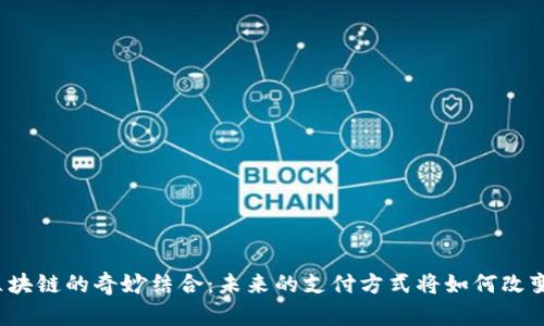 小米钱包与区块链的奇妙结合：未来的支付方式将如何改变我们的生活？
