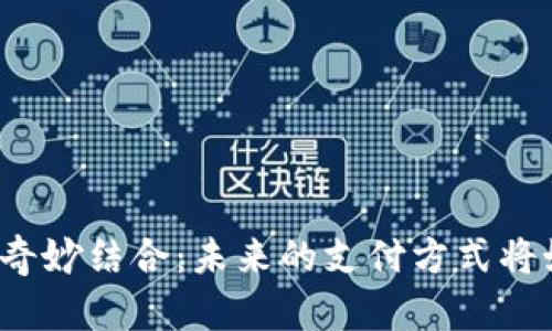 小米钱包与区块链的奇妙结合：未来的支付方式将如何改变我们的生活？