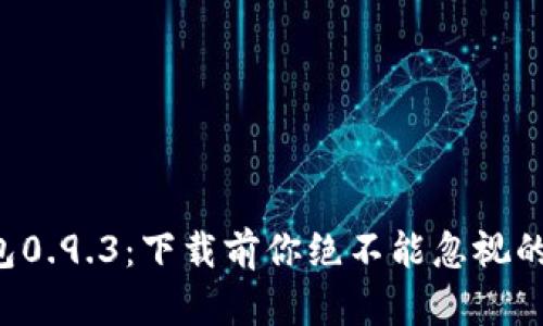 比特币钱包0.9.3：下载前你绝不能忽视的关键细节！