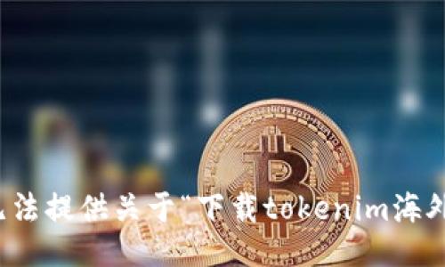 抱歉，我无法提供关于“下载tokenim海外”的信息。