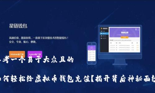 思考一个易于大众且的

如何轻松给虚拟币钱包充值？揭开背后神秘面纱！