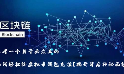 思考一个易于大众且的

如何轻松给虚拟币钱包充值？揭开背后神秘面纱！
