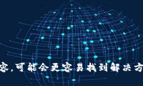 看起来您提到的“tokenim”问题可能涉及到某种技术或应用的使用问题。如果您能提供更多的背景或具体内容，可能会更容易找到解决方案。如果您是在询问有关技术、编程、区块链或其他相关主题的问题，请告诉我更具体的信息，我将竭诚帮助您。
