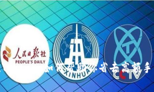 揭秘！Tokenim如何帮助你省去高额手续费？