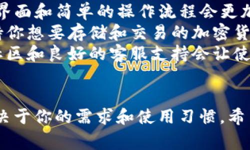 比特币钱包的选择其实与个人的需求及使用场景密切相关。以下是几种比较常用的类型和推荐：

### 1. 软件钱包
软件钱包可以在电脑或手机上使用，它们通常用户友好，适合日常交易。
- **推荐钱包**：
  - **Coinbase Wallet**：安全性高，界面简洁，易于上手，适合新手。
  - **Exodus**：支持多种加密货币，界面友好，适合日常使用。

### 2. 硬件钱包
硬件钱包是物理设备，提供了最高水平的安全性，适合长期存储。
- **推荐钱包**：
  - **Ledger Nano X**：支持多种加密货币，蓝牙连接方便手机使用。
  - **Trezor Model T**：用户界面友好，适合新手，且支持多种加密货币。

### 3. 网页钱包
网页钱包可以直接在浏览器中使用，方便快捷。
- **推荐钱包**：
  - **Blockchain.info**：流行的选择，用户体验不错，支持多种加密货币。
  - **Binance**：作为交易所附带的钱包，适合频繁交易的人群。

### 4. 移动钱包
移动钱包为手机用户设计，方便随时随地进行交易。
- **推荐钱包**：
  - **Trust Wallet**：官方钱包，安全性高，支持多种加密货币，操作简单。
  - **Mycelium**：功能强大，适合进阶用户，支持硬件钱包连接。

### 选择的一些建议：
- **安全性**：尤其是当涉及到大量资金时，选择安全性高的钱包非常重要。
- **易用性**：对于新手，用户友好的界面和简单的操作流程会更加重要。
- **支持的币种**：需要确认钱包支持你想要存储和交易的加密货币。
- **社区和支持**：一个活跃的用户社区和良好的客服支持会让使用体验更佳。

### 总结
最终，选择哪个比特币钱包最好用，取决于你的需求和使用习惯。希望以上信息能帮助你做出明智的选择！
