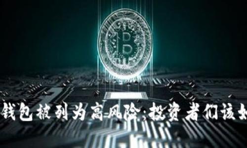 Tokenim钱包被列为高风险：投资者们该如何应对？