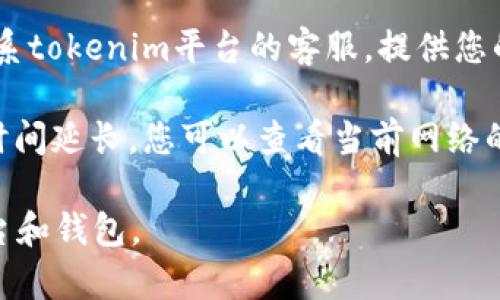 关于tokenim未到账的问题，建议您采取以下步骤：

1. **核实交易信息**：确认您的交易记录，包括发送的金额、接收地址和交易时间。确保您在正确的网络上进行了交易。

2. **查看区块链状态**：使用区块链浏览器（如EtherScan等）查询您的交易哈希（Transaction Hash），查看交易的状态和确认次数。

3. **检查钱包设置**：确认您的钱包是否连接正常，并且没有出现连接问题。确保您使用的是支持该代币的正确钱包。

4. **联系客服**：如果您仍然无法找到原因，建议您联系tokenim平台的客服，提供您的交易记录和相关信息，他们可能会帮助您进一步查询。

5. **注意网络拥堵**：有时网络拥堵会导致交易确认时间延长，您可以查看当前网络的拥堵情况。

请务必保持警惕，确保交易的安全性，谨慎选择交易平台和钱包。
