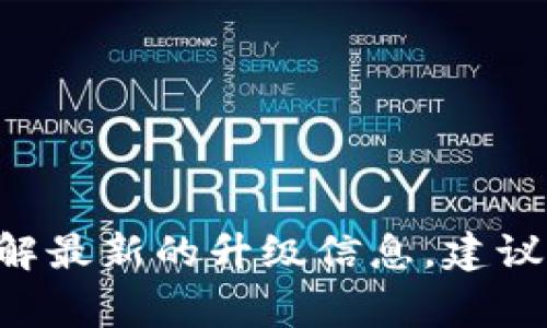 截至我最后的更新（2023年10月），有关“tokenim冷钱包”的具体升级信息并不明确。Tokenim冷钱包是一种用于安全存储加密资产的设备，常常会进行定期升级以提升安全性和用户体验。如果你想了解最新的升级信息，建议查看Tokenim官方的公告、社交媒体或社区论坛，这些地方通常会发布关于产品更新或新功能的相关信息。如果有具体的更新或公告，我无法提供最新内容，所以你最好直接查阅其官方网站或相关渠道。