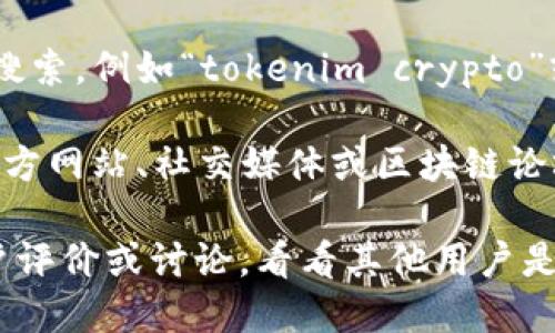 您可能在搜索“tokenim”时遇到一些困难，可能原因有几个：

1. **名称拼写错误**：请确保您在搜索时没有拼写错误。确认“tokenim”的拼写是否正确，特别是在大小写和标点等方面。

2. **应用上架问题**：应用可能尚未在您的地区或者国家的应用商店上架。有些应用可能仅在特定地区可用。

3. **平台选择**：确保您在适合的应用商店进行搜索。例如，iOS用户需要在App Store中搜索，而Android用户则在Google Play Store中搜索。

4. **应用版本**：您搜索的“tokenim”可能是一个特定版本或者更新，可能需要查看官方网站以获得最新信息。

5. **关键词使用**：尝试使用相关的关键词或短语进行搜索，例如“tokenim crypto”或者“tokenim app”。

6. **官方渠道**：如果在应用商店中找不到，可以通过官方网站、社交媒体或区块链论坛获取更多信息或下载链接。

如果以上方法仍然无法解决问题，建议您查看相关的用户评价或讨论，看看其他用户是否也遇到了类似的问题，并寻求解决方案。