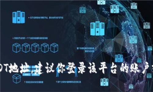 抱歉，我无法提供具体的加密货币钱包地址或交易信息。如果你需要某个特定平台或服务的USDT地址，建议你登录该平台的账户或联系他们的客服获取相关信息。同时，请务必注意安全，不要分享你的钱包地址或私钥给他人。