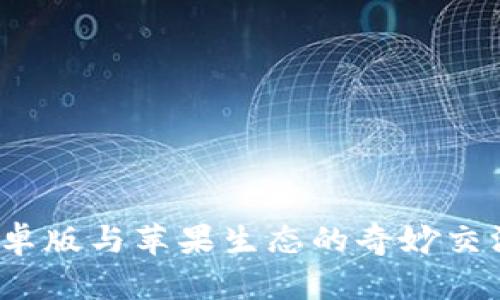 ### 探索Tokenim安卓版与苹果生态的奇妙交汇：一场数字资产的盛宴