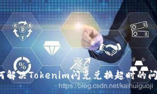 如何解决Tokenim闪兑兑换超时的问题？