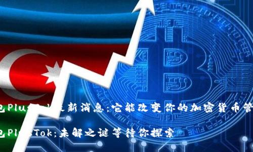 比特币钱包PlusTok最新消息：它能改变你的加密货币管理方式吗？

比特币钱包PlusTok：未解之谜等待你探索