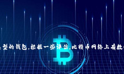 截至我的知识截止日期（2023年10月），很难给出确切的比特币钱包数量，因为它不断变化而且有许多不同类型的钱包。根据一些评估，比特币网络上有数以百万计的钱包地址，但许多钱包可能不是积极使用的。因此，具体数量可能会因时间和分析方法而有所不同。

如果你有兴趣了解如何创建自己的比特币钱包或者比特币生态系统的其他方面，请告诉我！