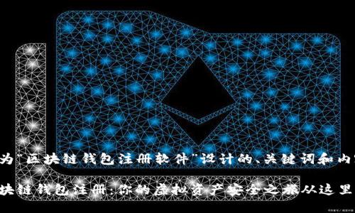 以下是为“区块链钱包注册软件”设计的、关键词和内容大纲：

解密区块链钱包注册：你的虚拟资产安全之旅从这里开始！