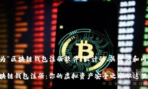 以下是为“区块链钱包注册软件”设计的、关键词和内容大纲：

解密区块链钱包注册：你的虚拟资产安全之旅从这里开始！