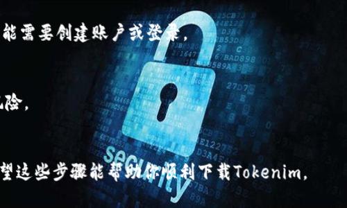 关于下载Tokenim（或相关的任何应用程序），可以按照以下步骤进行。但请注意，在执行任何下载或安装步骤之前，请确保所下载的应用程序是官方的，以避免安全风险。

### 如何下载Tokenim应用：

1. **访问官方网站**：
   - 打开浏览器，访问Tokenim的官方网站，通常会在网站上提供下载链接。

2. **应用商店**：
   - 如果Tokenim在应用商店中可用（如Apple App Store或Google Play Store），可以直接在手机的应用商店中搜索“Tokenim”，然后点击下载。

3. **扫描二维码**：
   - 有些应用在其官方网站或社交媒体页面上提供二维码。可以使用手机扫描二维码下载安装。

4. **注意系统要求**：
   - 确保你的设备操作系统满足Tokenim的要求，有些应用程序针对特定的操作系统版本。

5. **安装过程**：
   - 下载完成后，按照设备的指引进行安装。安装完成后，可能需要创建账户或登录。

6. **安全提示**：
   - 避免从第三方网站下载应用，以减少恶意软件和安全风险。

### 总结
确保来源可靠，并遵循安全安装的最佳做法是非常重要的。希望这些步骤能帮助你顺利下载Tokenim。