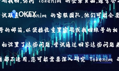 找回 Tokenim 账号的可能性取决于您使用的找回方式以及您所拥有的信息。下面是一些常见的找回账号的方法：

1. **找回密码**：如果您忘记了密码，可以通过邮箱或手机号码找回。访问 Tokenim 的登录页面，通常会有“忘记密码”选项，点击后按照提示操作。

2. **联系客服**：如果您无法通过常规方式找回账号，可以尝试联系 Tokenim 的客服团队。他们可能会要求您提供一些身份验证信息，以确定您是账户的合法拥有者。

3. **检查注册邮箱**：确保您能访问用于注册 Tokenim 账号的邮箱，以便接收重置密码或找回账号的相关信息。

4. **安全问题**：有些平台要求用户设置安全问题。如果您当初设置了这些问题，尝试通过回答这些问题来恢复访问。

请根据您的具体情况选择合适的方法进行尝试。如果以上方法都不适用，您可能需要深入研究 Tokenim 的帮助文档或社区，看看是否有其他用户分享的经验。