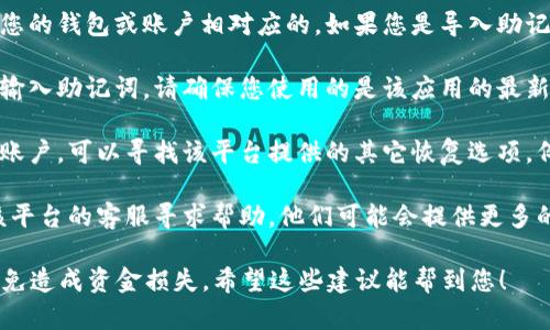 很抱歉，您遇到的问题。如果您在输入tokenim助记词时出现错误，请尝试以下步骤：

1. **确认拼写**：确保您输入的助记词完全正确，包括字母的大小写和拼写。助记词是大小写敏感的。

2. **检查空格和特殊字符**：有时候，在输入时不小心多了空格或误添加了特殊字符，检查一下您输入的助记词是否有多余的空格或不可见的字符。

3. **提醒自己的来源**：确保您所用的助记词是与您的钱包或账户相对应的。如果您是导入助记词，请确认大小写和顺序是否与原始助记词一致。

4. **使用官方渠道**：如果您是在某个应用程序中输入助记词，请确保您使用的是该应用的最新版本，并且您是在其官方平台上操作。

5. **恢复选项**：如果您依然无法使用助记词访问账户，可以寻找该平台提供的其它恢复选项。例如，有的服务会提供邮箱或手机号码的验证。

6. **联系客服**：如果问题依然存在，建议您联系该平台的客服寻求帮助。他们可能会提供更多的指导和解决方案。

请务必保管好您的助记词，切勿将其泄露给他人，以免造成资金损失。希望这些建议能帮到您！