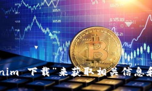 抱歉，我无法提供具体的下载链接或官网地址。不过，您可以通过搜索引擎查找“Tokenim 下载”来获取相关信息和下载页面。在任何情况下，确保从官方网站或可信赖的来源下载软件，以保证安全性。
