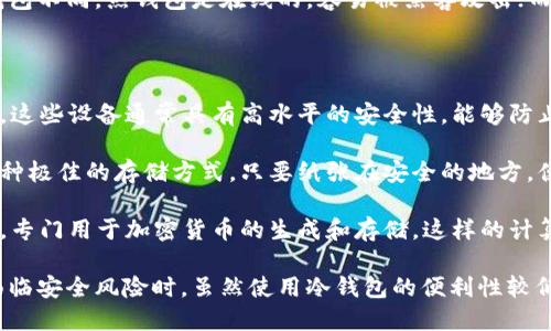 比特币冷钱包是指一种离线存储比特币或其他加密货币的方法。与热钱包不同，热钱包是在线的，容易被黑客攻击；而冷钱包则不连接到互联网，这使得它更加安全，更适合长期保存比特币。

冷钱包的主要形式包括：

1. **硬件钱包**：这是一种专用设备，用户可以将其用于存储加密货币。这些设备通常具有高水平的安全性，能够防止未经授权的访问。

2. **纸质钱包**：用户可以将比特币的私钥和公钥打印在纸上。这是一种极佳的存储方式，只要纸张在安全的地方，便不会受到网络攻击的威胁。

3. **离线计算机**：一些用户会将计算机彻底隔离，不连接任何互联网，专门用于加密货币的生成和存储，这样的计算机只在需要时才上线。

冷钱包是投资者保护资产的一种重要工具，尤其是在市场波动较大或面临安全风险时。虽然使用冷钱包的便利性较低，但其安全性使其成为许多重视资产保护的投资者的首选。
