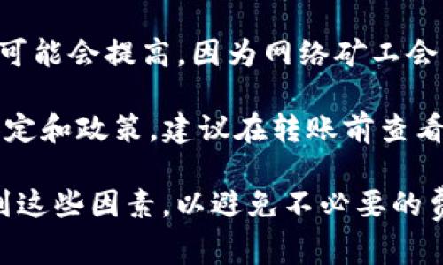 在使用Tokenim钱包转账USDT时，通常会收取一定的手续费。这些手续费的具体情况主要取决于几个因素：

1. **区块链网络**：USDT可以在不同的区块链上进行转账，比如以太坊、波场、和莱特币等。每个区块链的手续费标准不同，会影响转账的成本。

2. **转账金额**：一些钱包在转账金额较小的时候，可能会设定更高的手续费比例，反之则可能较低。

3. **网络繁忙程度**：当区块链网络繁忙，交易量增多时，手续费可能会提高，因为网络矿工会优先处理手续费更高的交易。

4. **钱包平台政策**：不同的钱包平台可能对手续费有不同的设定和政策，建议在转账前查看Tokenim钱包的官方网站或相关文档，以获取最新的手续费信息。

在转账USDT之前，务必仔细阅读钱包提供的手续费说明，并考虑到这些因素，以避免不必要的费用。