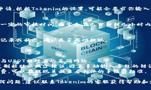 在Tokenim平台上提现USDT的步骤如下：

### 提现步骤：

1. **登录你的Tokenim账户**：
   - 打开Tokenim的官方网站，输入用户名和密码进行登录。

2. **前往钱包页面**：
   - 登录后，找到并点击“钱包”或“资产”选项，进入你的数字资产管理界面。

3. **选择USDT**：
   - 在钱包页面，找到USDT（泰达币），点击进入该币种的详细页面。

4. **点击提现按钮**：
   - 在USDT的详细页面，通常会有一个“提现”或“提币”的按钮，点击该按钮。

5. **输入提现信息**：
   - **提现地址**：输入你要提现到的USDT钱包地址（确保地址正确，以免资产损失）。
   - **提现金额**：输入你想要提现的USDT数量。
   - **网络选择**：若Tokenim支持多种网络（如TRC20、ERC20），选择你想要使用的网络。

6. **审核提现信息**：
   - 仔细检查你输入的提现地址和金额是否正确，确保没有错误。

7. **确认提现**：
   - 点击确认或提交提现申请。根据Tokenim的设置，可能会要求你输入验证码或进行二次身份验证。

8. **等待审核**：
   - 提现申请提交后，会有一定的审核时间，通常会在几分钟到几小时内完成。

9. **检查提现状态**：
   - 在钱包界面，查看提现记录或状态，确认是否成功提现。

### 注意事项：

- 确保你在提现时使用的是与USDT相对应的正确网络。
- 在输入提现地址时，建议复制粘贴以减少错误，避免手动输入导致的错误。
- 有些平台会收取提现手续费，可以在提现页面查看具体的手续费标准。

如果你在提现过程中遇到任何问题，建议联系Tokenim的客服获得帮助和支持。
