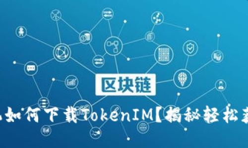 华为手机如何下载TokenIM？揭秘轻松获取方法！