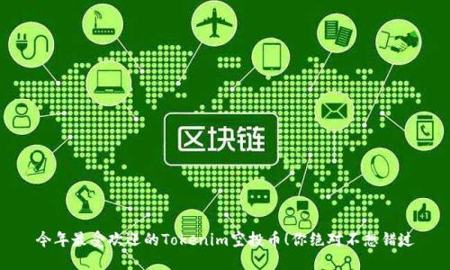 今年最受欢迎的Tokenim空投币！你绝对不想错过