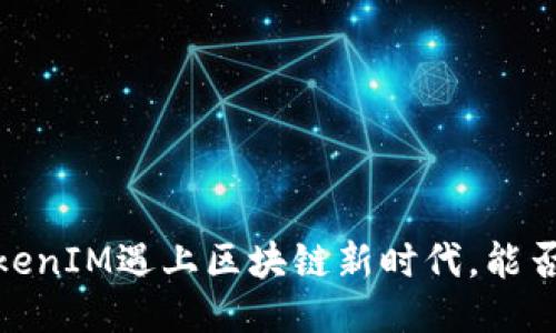 火币的未来：当TokenIM遇上区块链新时代，能否引领行业新风潮？