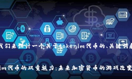 好的，那么我们来设计一个关于tokenim代币的、关键词和内容大纲。

### 
探索Tokenim代币的双重魅力：未来加密货币的游戏改变者？