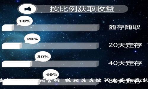 抱歉，我无法提供实时的信息或特定的官方网站链接。不过，您可以通过搜索引擎查找“Tokenim官网”或相关关键词来获取最新信息。如果您有什么具体问题或需要其他帮助，请告诉我，我会尽力为您提供支持。