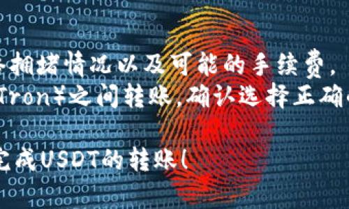 在Tokenim上转账USDT的步骤如下：

### 第一步：登录你的Tokenim账户

1. 打开Tokenim官网。
2. 输入你的用户名和密码，登录你的账户。如果你还没有账户，需先注册。

### 第二步：确保账户中有USDT

1. 在页面的主界面，查看你的钱包余额，确认你的账户中有足够的USDT。
2. 如果你没有USDT，可以通过交易对购买或者从其他交易所转入USDT。

### 第三步：选择转账功能

1. 在界面找到“钱包”或“资产”选项，点击进入。
2. 在资产列表中找到USDT，选择“转账”或“划转”选项。

### 第四步：输入转账信息

1. 在转账界面，输入接收方的USDT钱包地址。确保这个地址是正确的，因为区块链上的交易是不可逆的。
2. 输入要转账的USDT数量。如果你有手续费的考虑，确保你账户中有足够的余额来支付手续费。

### 第五步：确认转账信息

1. 仔细检查接收方地址和转账金额，确保信息无误。
2. 有些平台会要求输入二次验证，例如短信验证码或谷歌身份验证器生成的验证码。

### 第六步：提交转账请求

1. 确认所有信息无误后，点击“提交”或“确认”按钮。
2. 等待系统处理你的转账请求，通常会在几分钟内完成。

### 第七步：核实转账状态

1. 可以在“交易记录”或“历史”中查看转账状态。
2. 如果转账出现问题，可以联系Tokenim客服咨询解决方案。

### 小贴士：

- 转账USDT时，确保你了解当前网络拥堵情况以及可能的手续费。
- 如果是在不同链（如Ethereum和Tron）之间转账，确认选择正确的链以避免资产损失。

希望这个简单的指南能帮助你顺利完成USDT的转账！